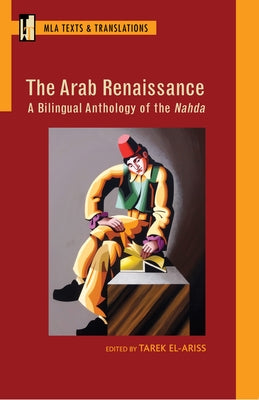 The Arab Renaissance: A Bilingual Anthology of the Nahda: A Bilingual Anthology of the Nahda by El-Ariss, Tarek