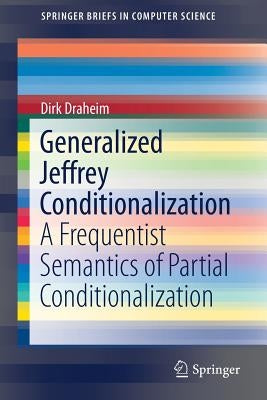 Generalized Jeffrey Conditionalization: A Frequentist Semantics of Partial Conditionalization by Draheim, Dirk