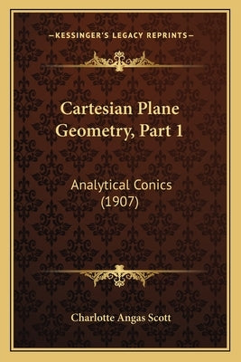 Cartesian Plane Geometry, Part 1: Analytical Conics (1907) by Scott, Charlotte Angas