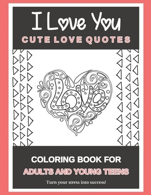 I Love You - Cute Love Quotes: Coloring Book For Adults And Young Teens - Turn your stress into success! by Sarnat, Lyn