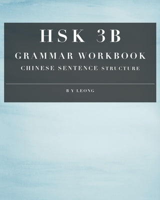 HSK 3B Grammar Workbook: Chinese Sentence Structure by Leong, B. Y.