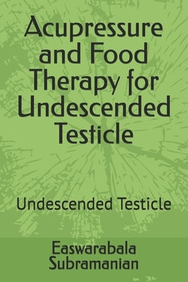 Acupressure and Food Therapy for Undescended Testicle: Undescended Testicle by Subramanian, Easwarabala