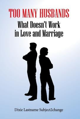 Too Many Husbands: What Doesn't Work in Love and Marriage by Subject2change, Dixie Lastname