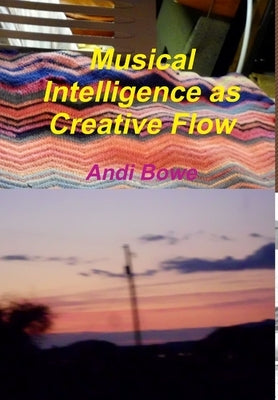 Musical Intelligence as Creative Flow by Bowe, Andi