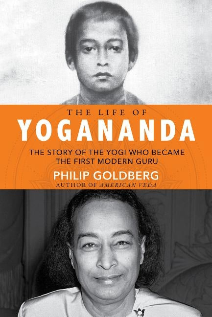 Life of Yogananda: The Story of the Yogi Who Became the First Modern Guru by Goldberg, Philip