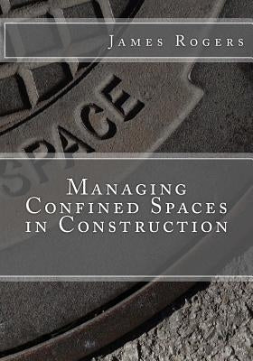 Managing Confined Spaces in Construction by Rogers, James D.