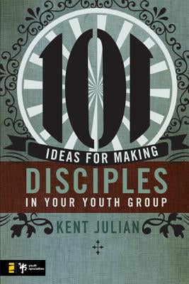 101 Ideas for Making Disciples in Your Youth Group by Julian, C. Kent