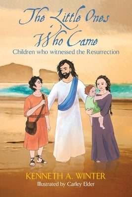 The Little Ones Who Came: Children who witnessed the Resurrection by Elder, Carley