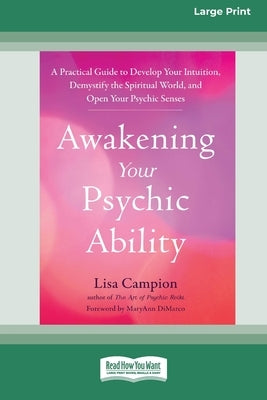 Awakening Your Psychic Ability: A Practical Guide to Develop Your Intuition, Demystify the Spiritual World, and Open Your Psychic Senses (16pt Large P by Campion, Lisa