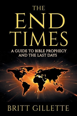 The End Times: A Guide to Bible Prophecy and the Last Days by Gillette, Britt