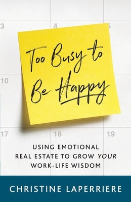 Too Busy to Be Happy: Using Emotional Real Estate to Grow Your Work-Life Wisdom by Laperriere, Christine