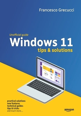 Windows 11 - Tips and Solutions: Practical solutions, new features, technical guides, tips & tricks, and much more by Grecucci, Francesco