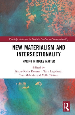 New Materialism and Intersectionality: Making Middles Matter by Kontturi, Katve-Kaisa