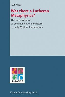 Was There a Lutheran Metaphysics?: The Interpretation of Communicatio Idiomatum in Early Modern Lutheranism by Haga, Joar
