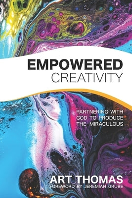 Empowered Creativity: Partnering with God to Produce the Miraculous by Grube, Jeremiah