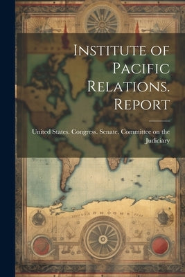 Institute of Pacific Relations. Report by United States Congress Senate Comm