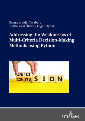 Addressing the Weaknesses of Multi-Criteria Decision-Making Methods using Python by Erpolat Tasabat, Semra