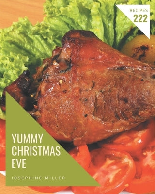 222 Yummy Christmas Eve Recipes: The Yummy Christmas Eve Cookbook for All Things Sweet and Wonderful! by Miller, Josephine