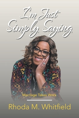 I'm Just Simply Saying: Marriage Takes Work by Whitfield, Rhoda M.