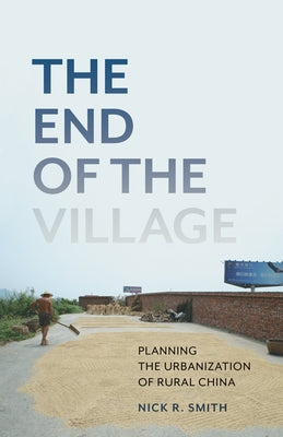 The End of the Village: Planning the Urbanization of Rural China Volume 33 by Smith, Nick R.