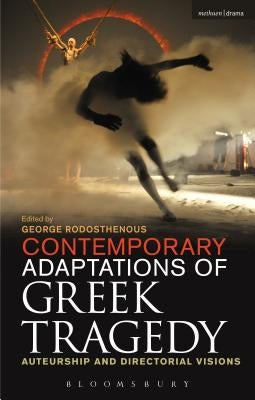 Contemporary Adaptations of Greek Tragedy: Auteurship and Directorial Visions by Rodosthenous, George