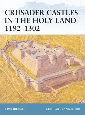 Crusader Castles in the Holy Land 1192-1302 by Nicolle, David