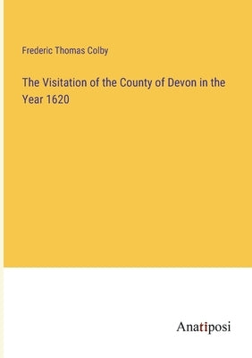 The Visitation of the County of Devon in the Year 1620 by Colby, Frederic Thomas