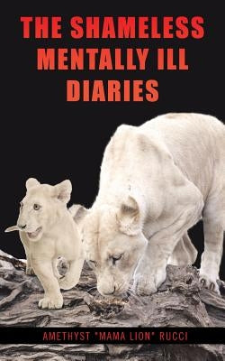 The Shameless Mentally Ill Diaries by Rucci, Amethyst Mama Lion
