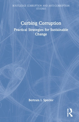 Curbing Corruption: Practical Strategies for Sustainable Change by Spector, Bertram I.