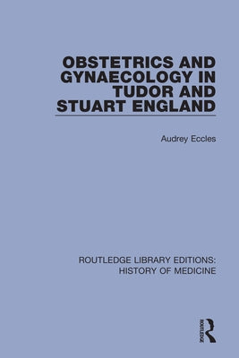 Obstetrics and Gynaecology in Tudor and Stuart England by Eccles, Audrey