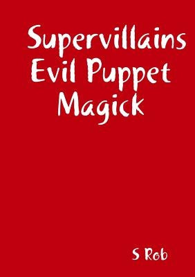 Supervillains Evil Puppet Magick by Rob, S.