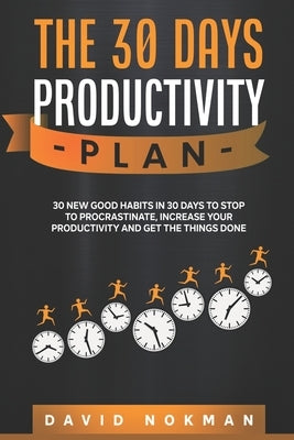 The 30 Days Productivity Plan: 30 New Good Habits in 30 Days to Stop to Procastinate, Increase your Productivity adn Get the Things Done by Nokman, David
