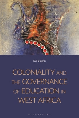 Coloniality and the Governance of Education in West Africa by Bulgrin, Eva
