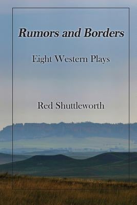 Rumors and Borders: Eight Western Plays by Shuttleworth, Red