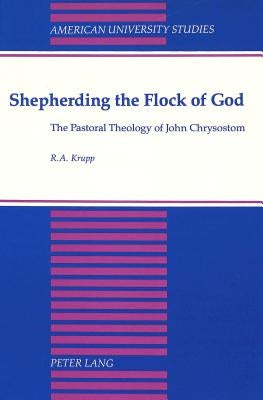 Shepherding the Flock of God: The Pastoral Theology of John Chrysostom by Krupp, Robert Allen