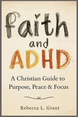 Faith and ADHD: A Christian Guide to Purpose, Peace & Focus by Grant, Rebecca L.