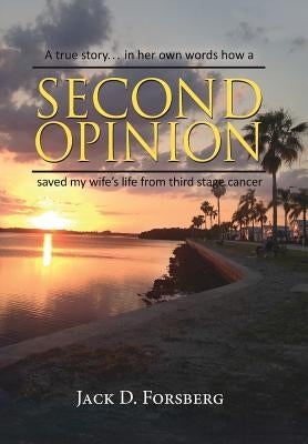 Second Opinion, A true story... in her own words how a Second Opinion saved my wife's life from third stage cancer by Forsberg, Jack D.