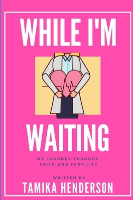 While I'm Waiting A Journey through Faith and Fertility by Henderson, Tamika