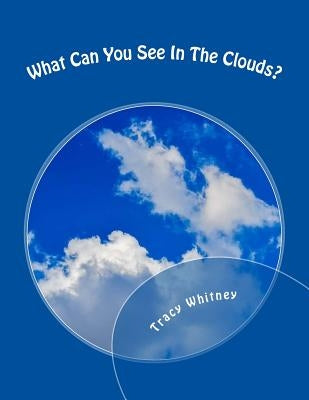 What Can You See In The Clouds?: What Can You Spot In These Cloud Photographs? by Tracy Whitney