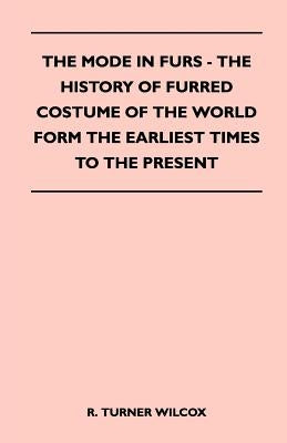 The Mode in Furs - The History of Furred Costume of the World Form the Earliest Times to the Present by Wilcox, R. Turner