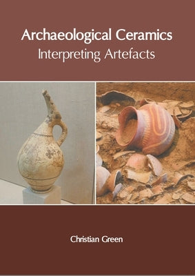 Archaeological Ceramics: Interpreting Artefacts by Green, Christian