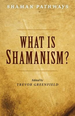 Shaman Pathways - What Is Shamanism? by Greenfield, Trevor