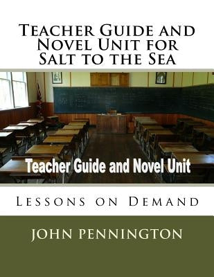 Teacher Guide and Novel Unit for Salt to the Sea: Lessons on Demand by Pennington, John