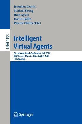 Intelligent Virtual Agents: 6th International Conference, Iva 2006, Marina del Rey, Ca; Usa, August 21-23, 2006, Proceedings by Gratch, Jonathan