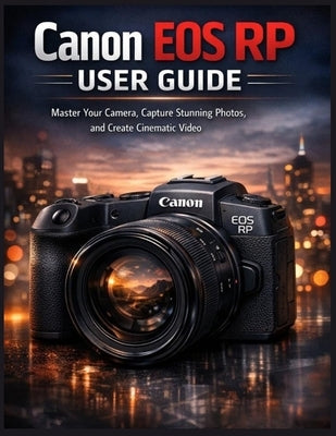 Canon EOS RP User Guide: Master Your Camera, Capture Stunning Photos, and Create Cinematic Video by Godinez, Kieth