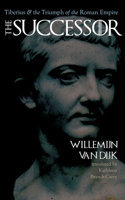 The Successor: Tiberius and the Triumph of the Roman Empire by Van Van Dijk, Willemijn