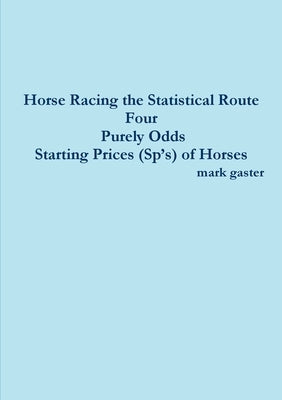 Horse Racing the Statistical Route Four Purely Odds-Starting Prices (Sp's) of Horses by Gaster, Mark