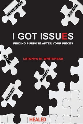 I Got Issues: Finding Purpose After Your Pieces by Whitehead, Latonya M.