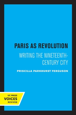Paris as Revolution: Writing the Nineteenth-Century City by Ferguson, Priscilla Parkhurst