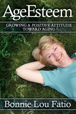 AgeEsteem: Growing a Positive Attitude Toward Aging by Fatio, Bonnie Lou
